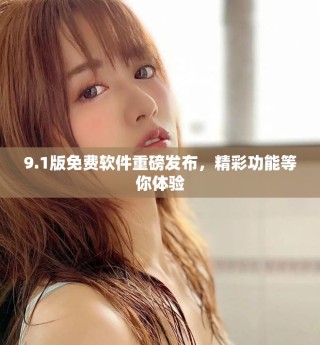 9.1版免費(fèi)軟件重磅發(fā)布，精彩功能等你體驗(yàn)