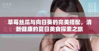草莓絲瓜與向日葵的完美搭配，清新健康的夏日美食探索之旅