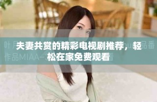 夫妻共賞的精彩電視劇推薦，輕松在家免費(fèi)觀看