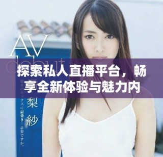 探索私人直播平臺(tái)，暢享全新體驗(yàn)與魅力內(nèi)容盡在此應(yīng)用