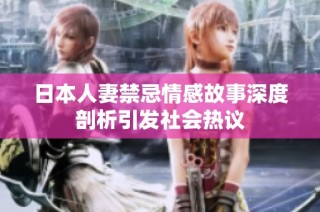 日本人妻禁忌情感故事深度剖析引發(fā)社會熱議
