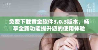 免費(fèi)下載黃金軟件3.0.3版本，暢享全新功能提升您的使用體驗(yàn)