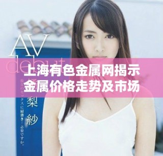 上海有色金屬網(wǎng)揭示金屬價(jià)格走勢(shì)及市場(chǎng)動(dòng)態(tài)分析新趨勢(shì)