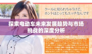 探索電動(dòng)車未來發(fā)展趨勢(shì)與市場(chǎng)挑戰(zhàn)的深度分析