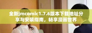 全新jmcomic1.7.6版本下載地址分享與安裝指南，暢享漫畫(huà)世界
