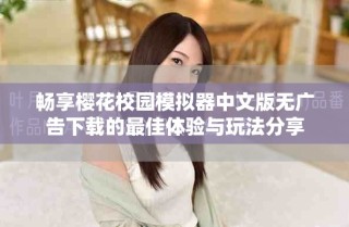 暢享櫻花校園模擬器中文版無(wú)廣告下載的最佳體驗(yàn)與玩法分享
