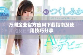 萬(wàn)洲金業(yè)官方應(yīng)用下載指南及使用技巧分享
