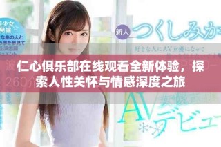 仁心俱樂部在線觀看全新體驗(yàn)，探索人性關(guān)懷與情感深度之旅