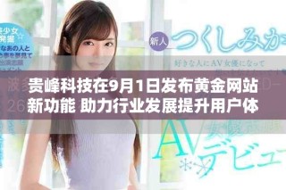 貴峰科技在9月1日發(fā)布黃金網(wǎng)站新功能 助力行業(yè)發(fā)展提升用戶體驗