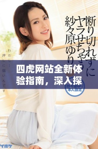 四虎網(wǎng)站全新體驗(yàn)指南，深入探索數(shù)字社區(qū)的魅力與功能
