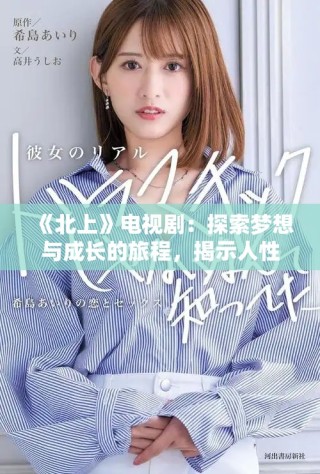 《北上》電視劇：探索夢想與成長的旅程，揭示人性的真實與溫暖