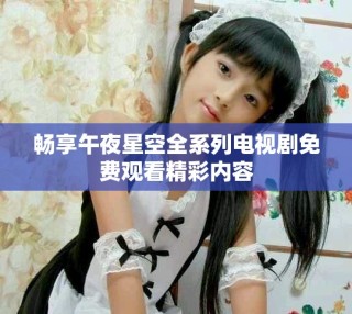 暢享午夜星空全系列電視劇免費(fèi)觀看精彩內(nèi)容
