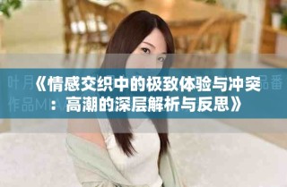 《情感交織中的極致體驗(yàn)與沖突：高潮的深層解析與反思》