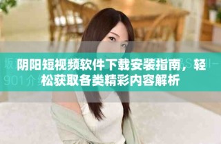 陰陽(yáng)短視頻軟件下載安裝指南，輕松獲取各類精彩內(nèi)容解析