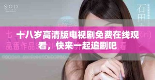 十八歲高清版電視劇免費在線觀看，快來一起追劇吧