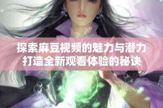 探索麻豆視頻的魅力與潛力打造全新觀看體驗(yàn)的秘訣