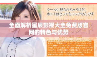 全面解析星辰影視大全免費(fèi)版官網(wǎng)的特色與優(yōu)勢(shì)