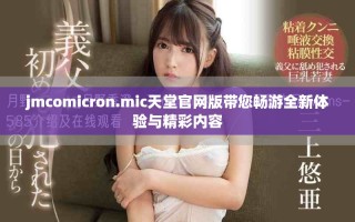 jmcomicron.mic天堂官網(wǎng)版帶您暢游全新體驗(yàn)與精彩內(nèi)容