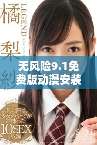 無風險9.1免費版動漫安裝指南，輕松獲取精彩動漫體驗