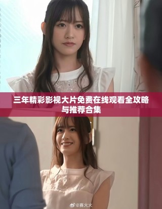 三年精彩影視大片免費在線觀看全攻略與推薦合集