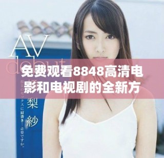 免費(fèi)觀看8848高清電影和電視劇的全新方法分享