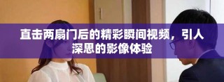 直擊兩扇門后的精彩瞬間視頻，引人深思的影像體驗(yàn)