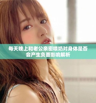 每天晚上和老公親密喂奶對身體是否會產(chǎn)生負面影響解析
