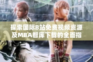 探索國際B站免費(fèi)視頻資源及MBA智庫下載的全面指南
