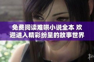 免費(fèi)閱讀難哄小說(shuō)全本 歡迎進(jìn)入精彩紛呈的故事世界