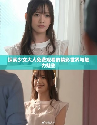 探索少女大人免費觀看的精彩世界與魅力魅影