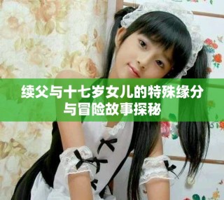 續(xù)父與十七歲女兒的特殊緣分與冒險(xiǎn)故事探秘