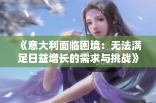 《意大利面臨困境：無法滿足日益增長(zhǎng)的需求與挑戰(zhàn)》