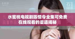 水蜜桃電視劇陳情令全集可免費(fèi)在線觀看的渠道揭秘