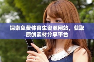 探索免費體育生資源網(wǎng)站，獲取原創(chuàng)素材分享平臺