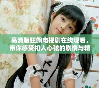 高清版狂飆電視劇在線觀看，帶你感受扣人心弦的劇情與精彩演繹