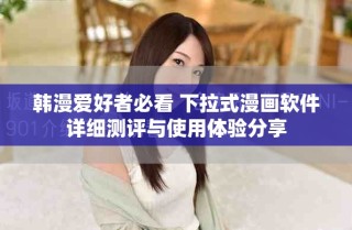 韓漫愛好者必看 下拉式漫畫軟件詳細(xì)測(cè)評(píng)與使用體驗(yàn)分享