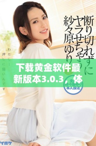 下載黃金軟件最新版本3.0.3，體驗(yàn)全新功能與優(yōu)化提升