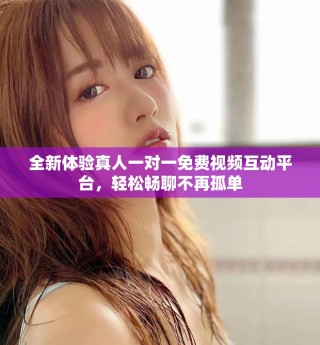 全新體驗(yàn)真人一對(duì)一免費(fèi)視頻互動(dòng)平臺(tái)，輕松暢聊不再孤單