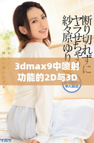 3dmax9中噴射功能的2D與3D表現(xiàn)差異分析與應(yīng)用探討