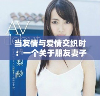 當(dāng)友情與愛情交織時：一個關(guān)于朋友妻子的故事