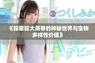《探索巨大蔭蒂的神秘世界與生物多樣性價(jià)值》