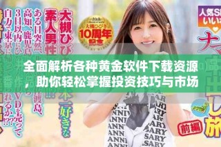 全面解析各種黃金軟件下載資源，助你輕松掌握投資技巧與市場動態(tài)