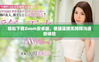 輕松下載Zoom安卓版，便捷連接無障礙溝通新體驗