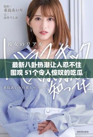 最新八卦熱潮讓人忍不住圍觀 51個(gè)令人驚嘆的吃瓜瞬間解析