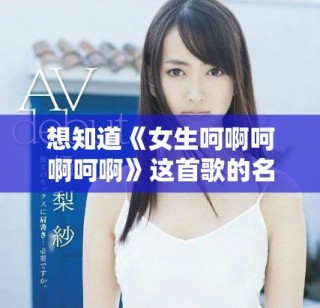 想知道《女生呵啊呵啊呵啊》這首歌的名字嗎？