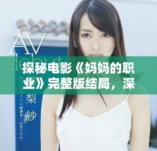 探秘電影《媽媽的職業(yè)》完整版結局，深刻揭示家庭與工作的關系