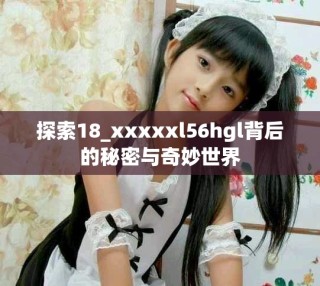 探索18_xxxxxl56hgl背后的秘密與奇妙世界