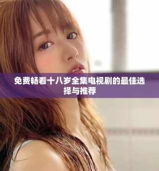 免費(fèi)暢看十八歲全集電視劇的最佳選擇與推薦