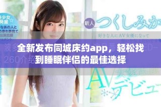全新發(fā)布同城床約app，輕松找到睡眠伴侶的最佳選擇