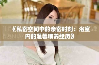 《私密空間中的親密時刻：浴室內(nèi)的溫馨喂養(yǎng)經(jīng)歷》